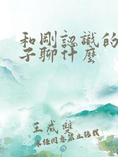 和刚认识的女孩子聊什么