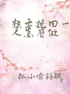 想要挽回一个男人怎么做