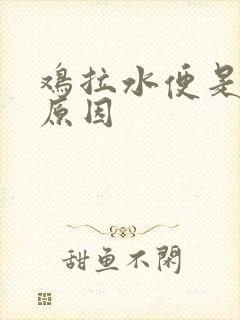 鸡拉水便是什么原因