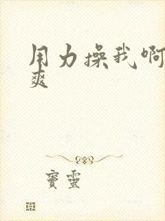 用力操我啊啊好爽