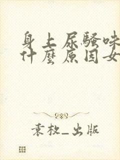 身上尿骚味重是什么原因女