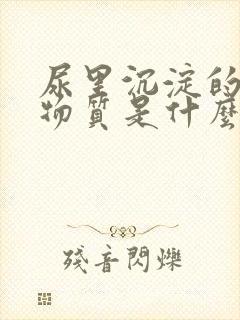 尿里沉淀的白色物质是什么