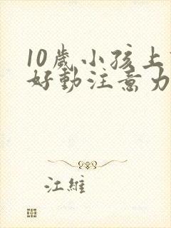 10岁小孩上课好动注意力不集中怎么办