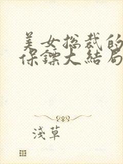 美女总裁的贴身保镖大结局