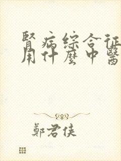 肾病综合征治疗用什么中医效果好呢