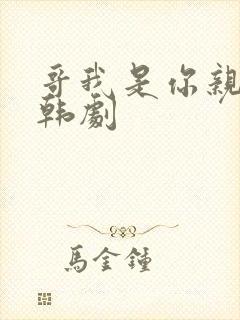 哥我是你亲妹妹韩剧