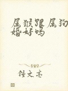 属猴跟属狗的配婚好吗