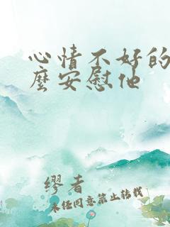 心情不好的人怎么安慰他