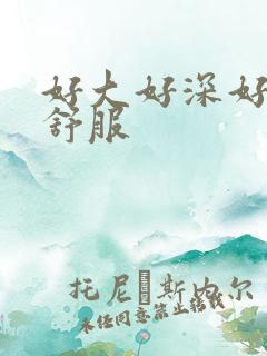 好大好深好爽好舒服