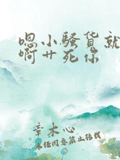 嗯小骚货就是骚啊艹死你