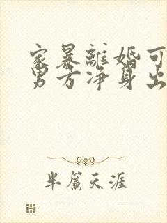 家暴离婚可以让男方净身出户吗