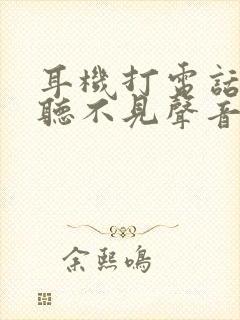 耳机打电话对方听不见声音