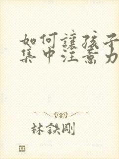 如何让孩子上课集中注意力