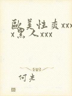 欧美性爽xxxx黑人xxx
