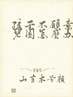 孩子不愿意去幼儿园怎么办