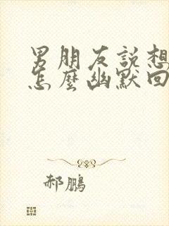 男朋友说想吃我怎么幽默回复