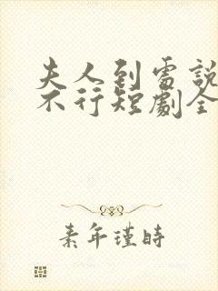 夫人到处说裴总不行短剧全集