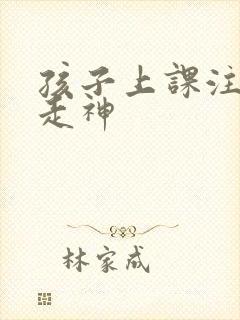 孩子上课注意力走神