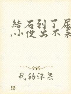 结石到了尿道口,小便出不来怎么办