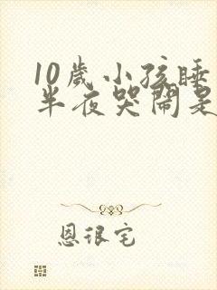 10岁小孩睡到半夜哭闹是什么原因