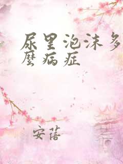 尿里泡沫多是什么病症