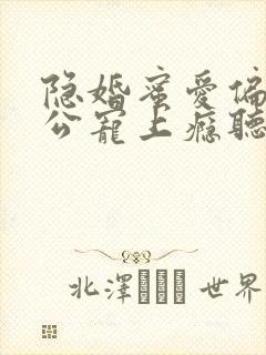 隐婚蜜爱偏执老公宠上瘾听书