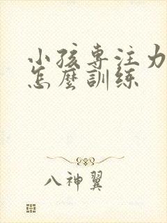 小孩专注力集中怎么训练