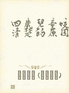 四岁儿童咬字不清楚的原因