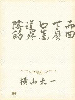 阴道口下面撕裂的疼怎么回事