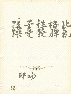 孩子性格比较急躁爱发脾气怎么办