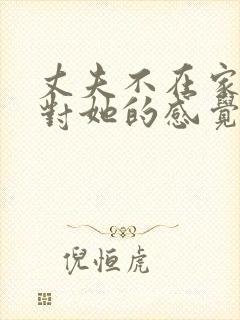 丈夫不在家公公对她的感觉