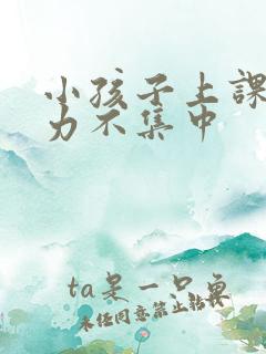 小孩子上课注意力不集中