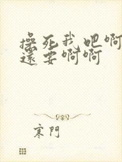 操死我吧啊啊啊还要啊啊