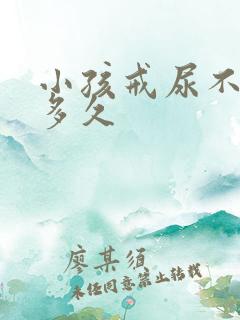 小孩戒尿不湿要多久