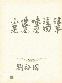 小便味道很刺鼻是怎么回事