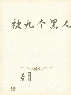 被九个黑人调教