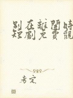 别在离开时爱我短剧免费观看