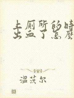 上厕所的时候拉出血了怎么回事