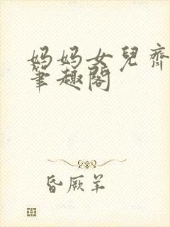 妈妈女儿齐上阵笔趣阁