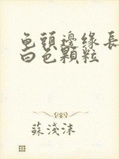 龟头边缘长一圈白色颗粒