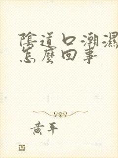 阴道口潮湿瘙痒怎么回事