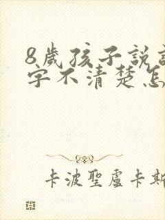 8岁孩子说话吐字不清楚怎么办