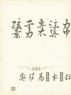 孩子专注力差注意力不集中怎么训练