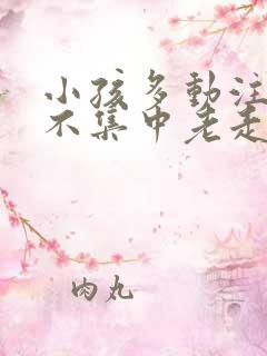 小孩多动注意力不集中老走神怎么办