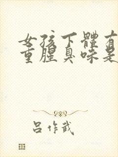 女孩下体有异味重腥臭味是什么原因