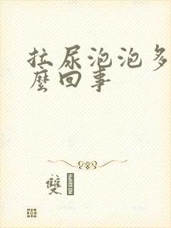 拉尿泡泡多是怎么回事