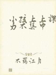 小孩上上课注意力不集中