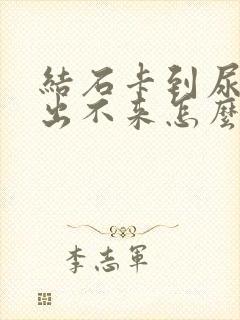 结石卡到尿道口出不来怎么办