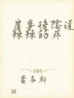 房事后阴道口火辣辣的疼