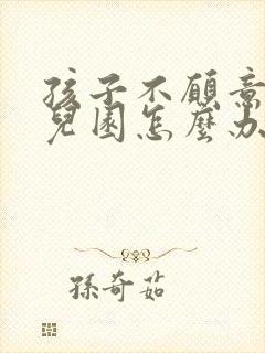 孩子不愿意上幼儿园怎么办怎么引导